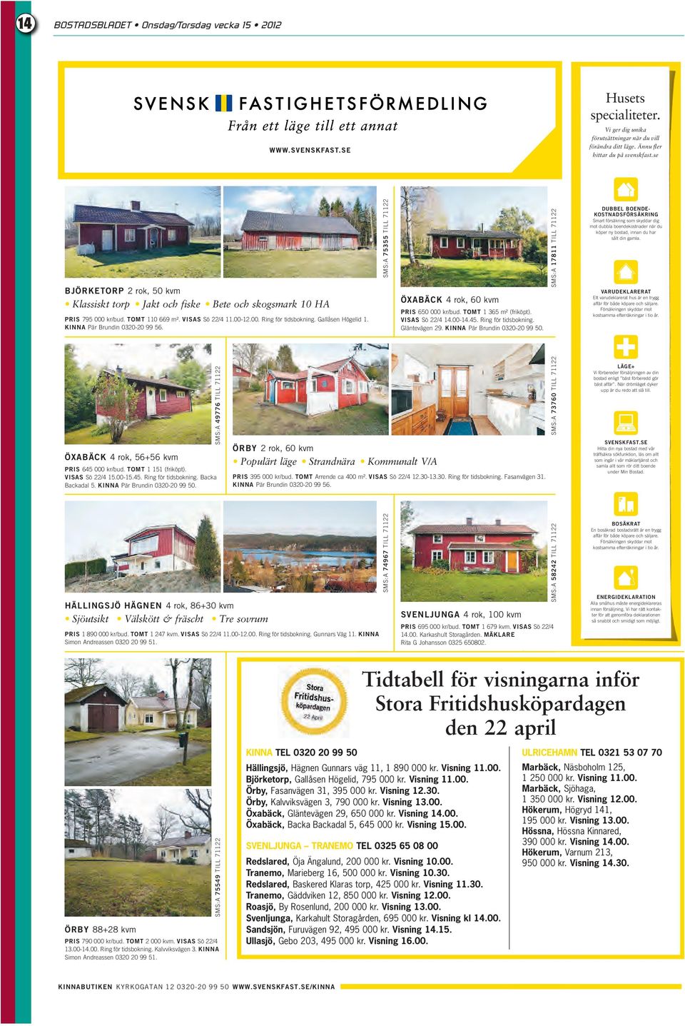 Gallåsen Högelid 1. KINNA Pär Brundin 0320-20 99 56. ÖXABÄCK 4 rok, 56+56 kvm PRIS 645 000 kr/bud. TOMT 1 151 (friköpt). VISAS Sö 22/4 15.00-15.45. Ring för tidsbokning. Backa Backadal 5.