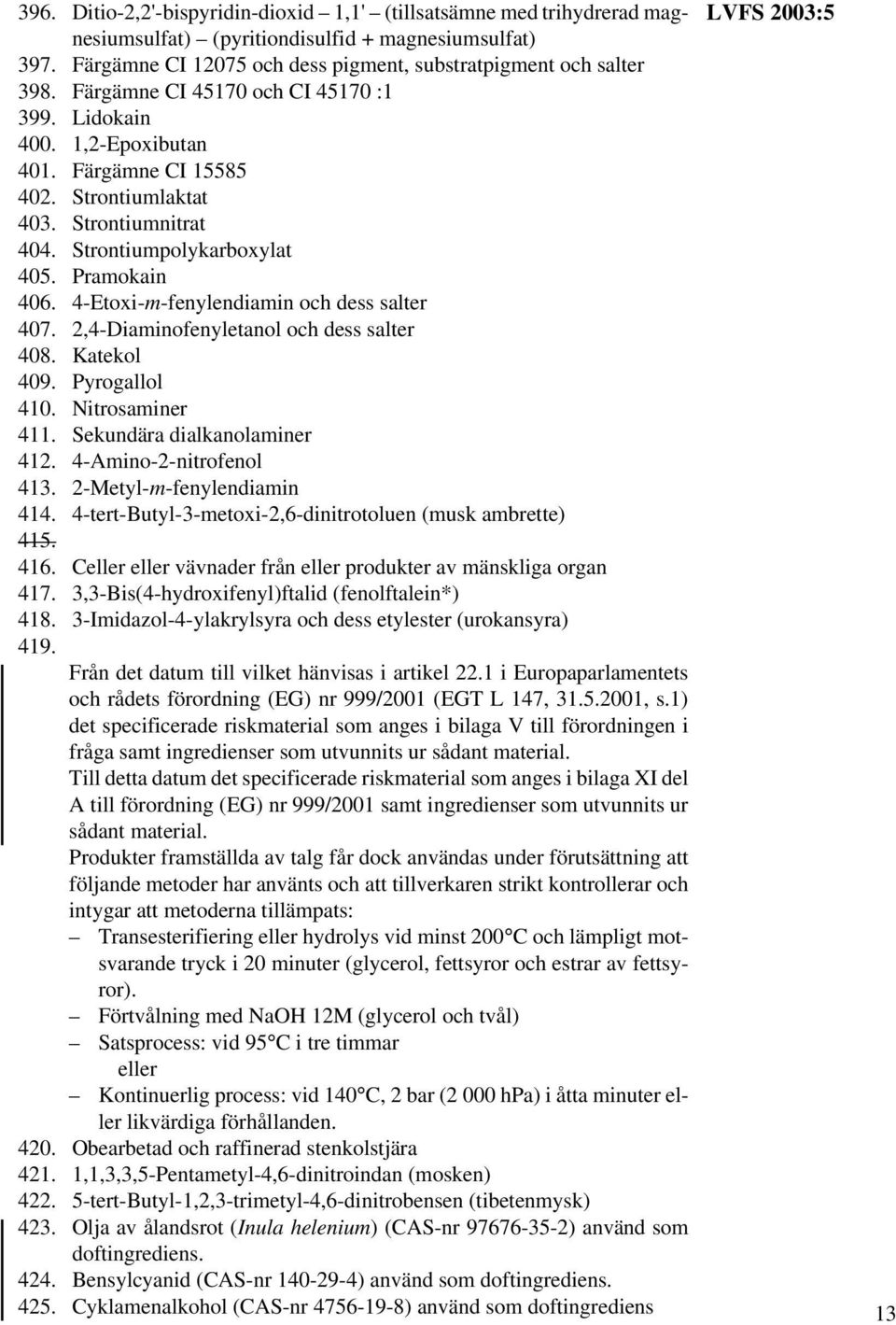 4-Etoxi-m-fenylendiamin 407. 2,4-Diaminofenyletanol 408. Katekol 409. Pyrogallol 410. Nitrosaminer 411. Sekundära dialkanolaminer 412. 4-Amino-2-nitrofenol 413. 2-Metyl-m-fenylendiamin 414.