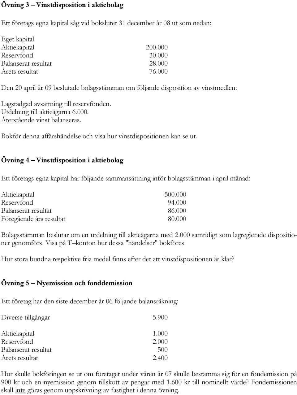 Bokför denna affärshändelse och visa hur vinstdispositionen kan se ut.