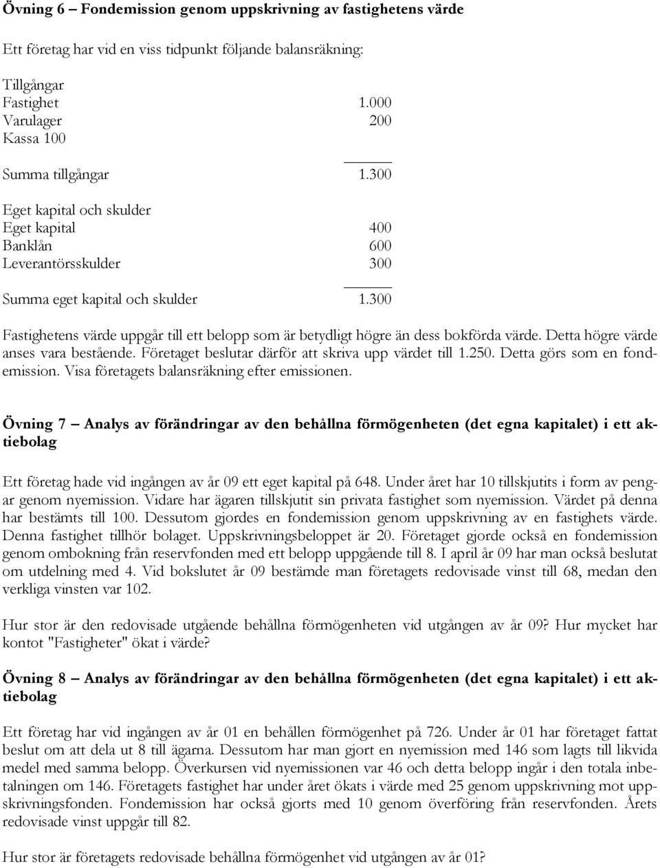 300 Fastighetens värde uppgår till ett belopp som är betydligt högre än dess bokförda värde. Detta högre värde anses vara bestående. Företaget beslutar därför att skriva upp värdet till 1.250.