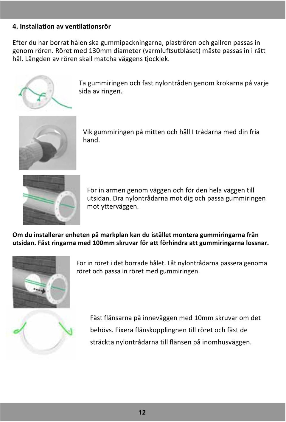 Vik gummiringen på mitten och håll I trådarna med din fria hand. För in armen genom väggen och för den hela väggen till utsidan. Dra nylontrådarna mot dig och passa gummiringen mot ytterväggen.