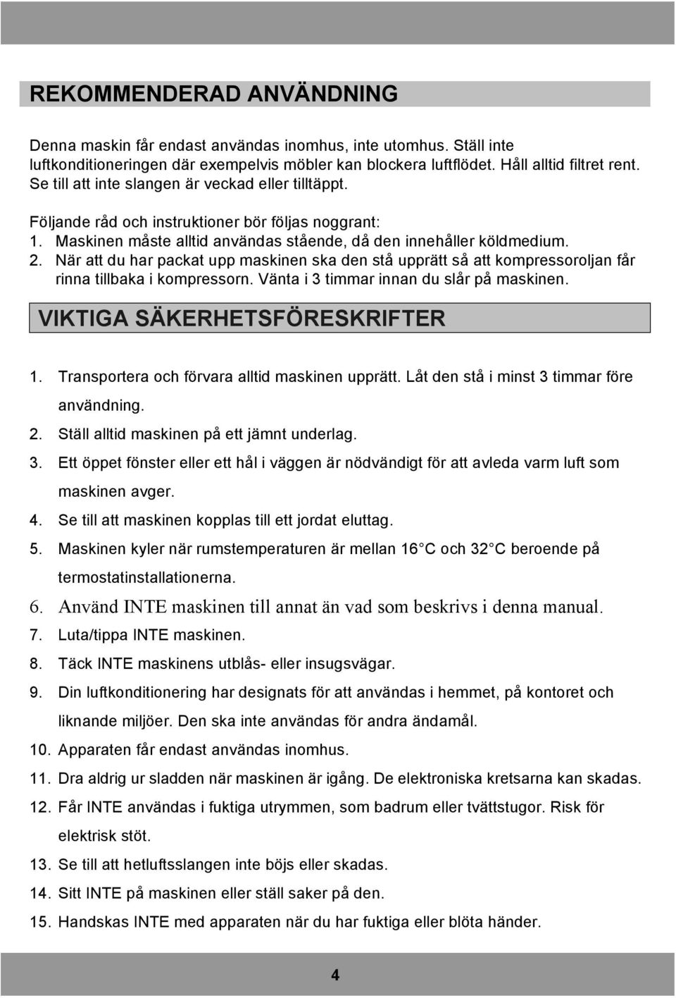 När att du har packat upp maskinen ska den stå upprätt så att kompressoroljan får rinna tillbaka i kompressorn. Vänta i 3 timmar innan du slår på maskinen. VIKTIGA SÄKERHETSFÖRESKRIFTER 1.