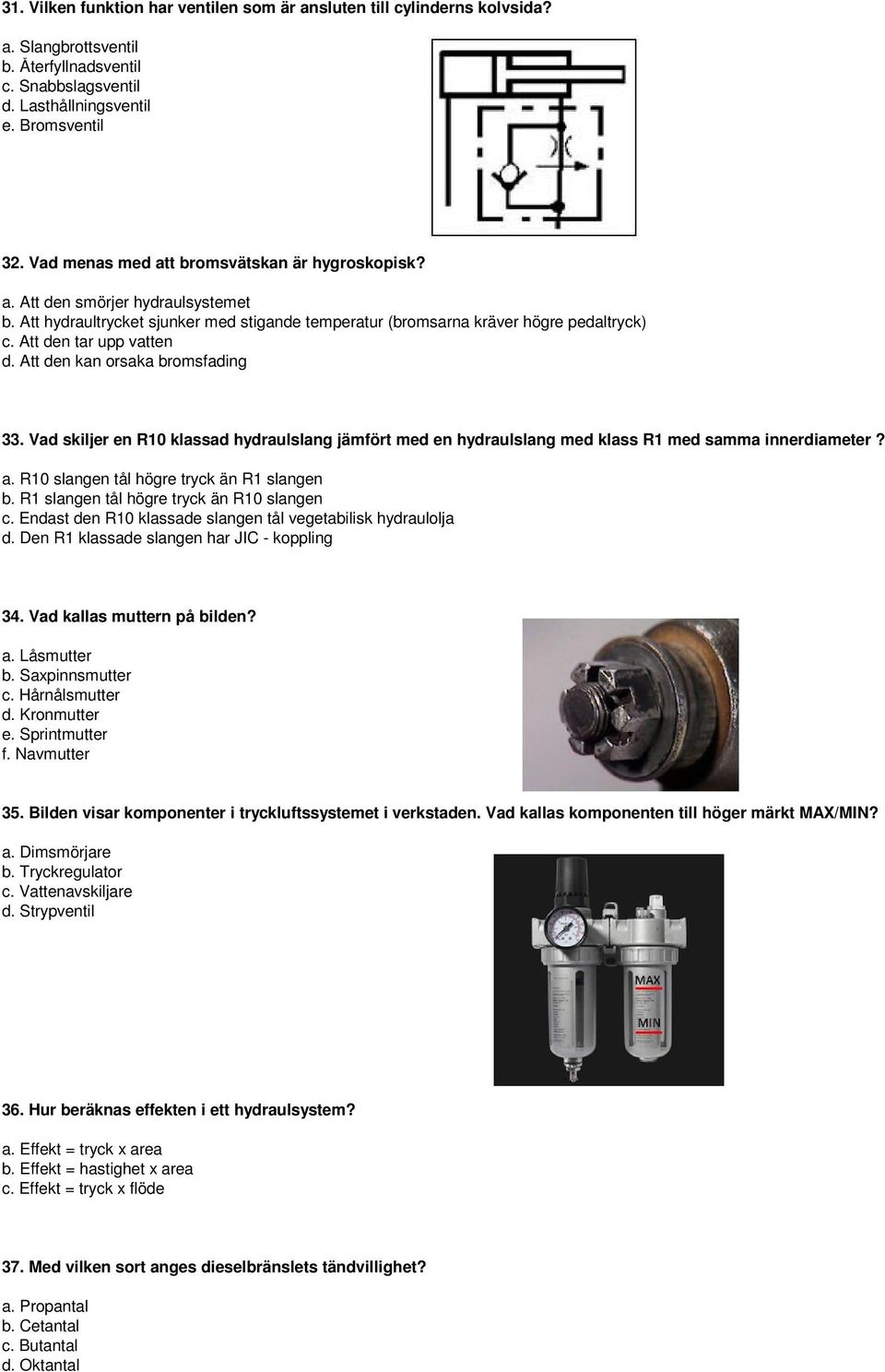 Att den tar upp vatten d. Att den kan orsaka bromsfading 33. Vad skiljer en R10 klassad hydraulslang jämfört med en hydraulslang med klass R1 med samma innerdiameter? a.