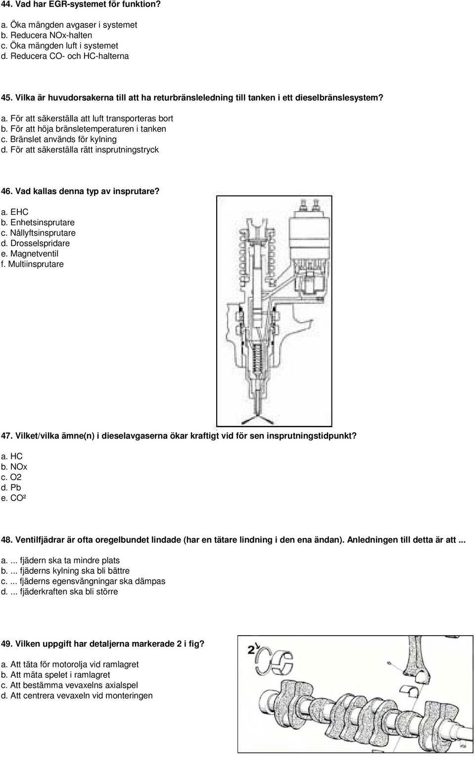 Bränslet används för kylning d. För att säkerställa rätt insprutningstryck 46. Vad kallas denna typ av insprutare? a. EHC b. Enhetsinsprutare c. Nållyftsinsprutare d. Drosselspridare e.