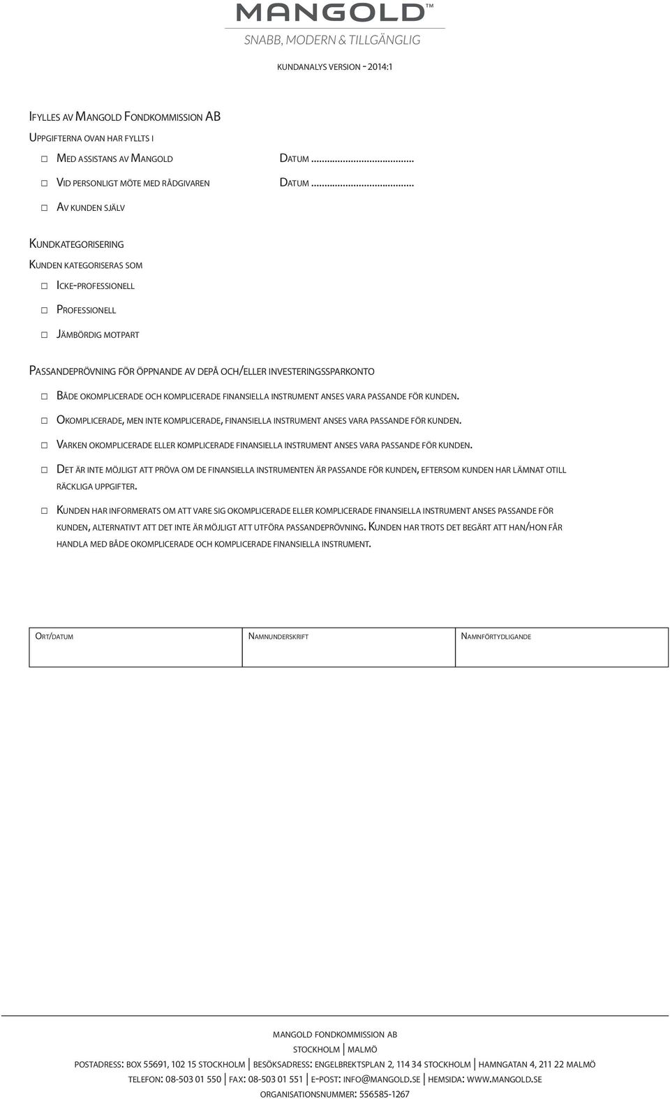 okomplicerade och komplicerade finansiella instrument anses vara passande för kunden. Okomplicerade, men inte komplicerade, finansiella instrument anses vara passande för kunden.