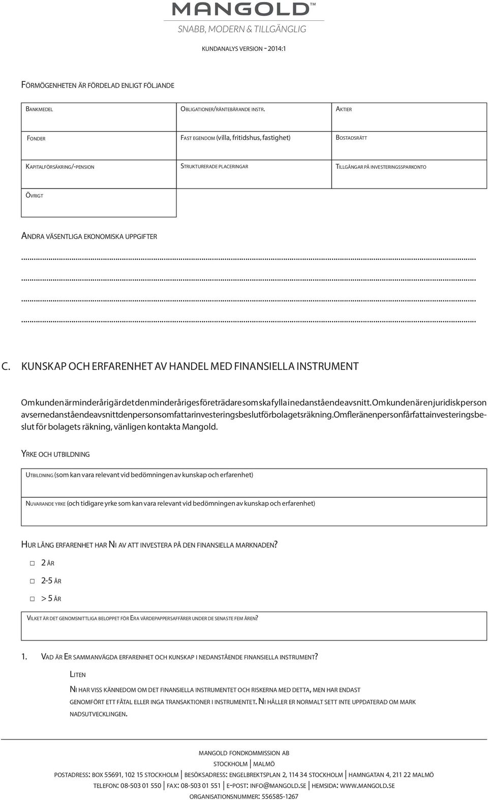 uppgifter C. KUNSKAP OCH ERFARENHET AV HANDEL MED FINANSIELLA INSTRUMENT Om kunden är minderårig är det den minderåriges företrädare som ska fylla i nedanstående avsnitt.