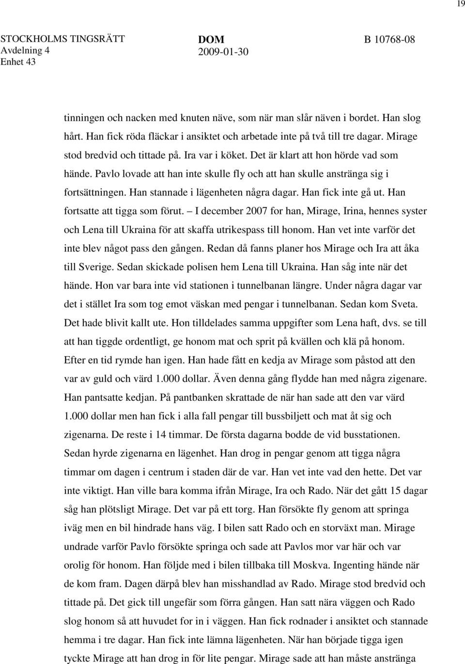 Han fick inte gå ut. Han fortsatte att tigga som förut. I december 2007 for han, Mirage, Irina, hennes syster och Lena till Ukraina för att skaffa utrikespass till honom.