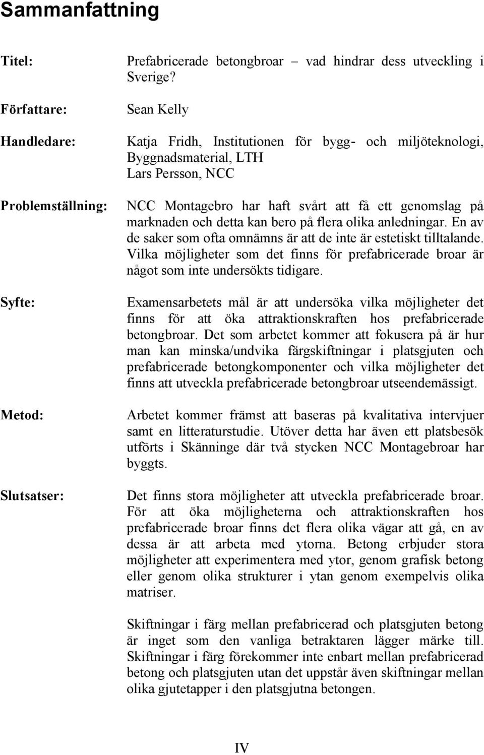 olika anledningar. En av de saker som ofta omnämns är att de inte är estetiskt tilltalande. Vilka möjligheter som det finns för prefabricerade broar är något som inte undersökts tidigare.