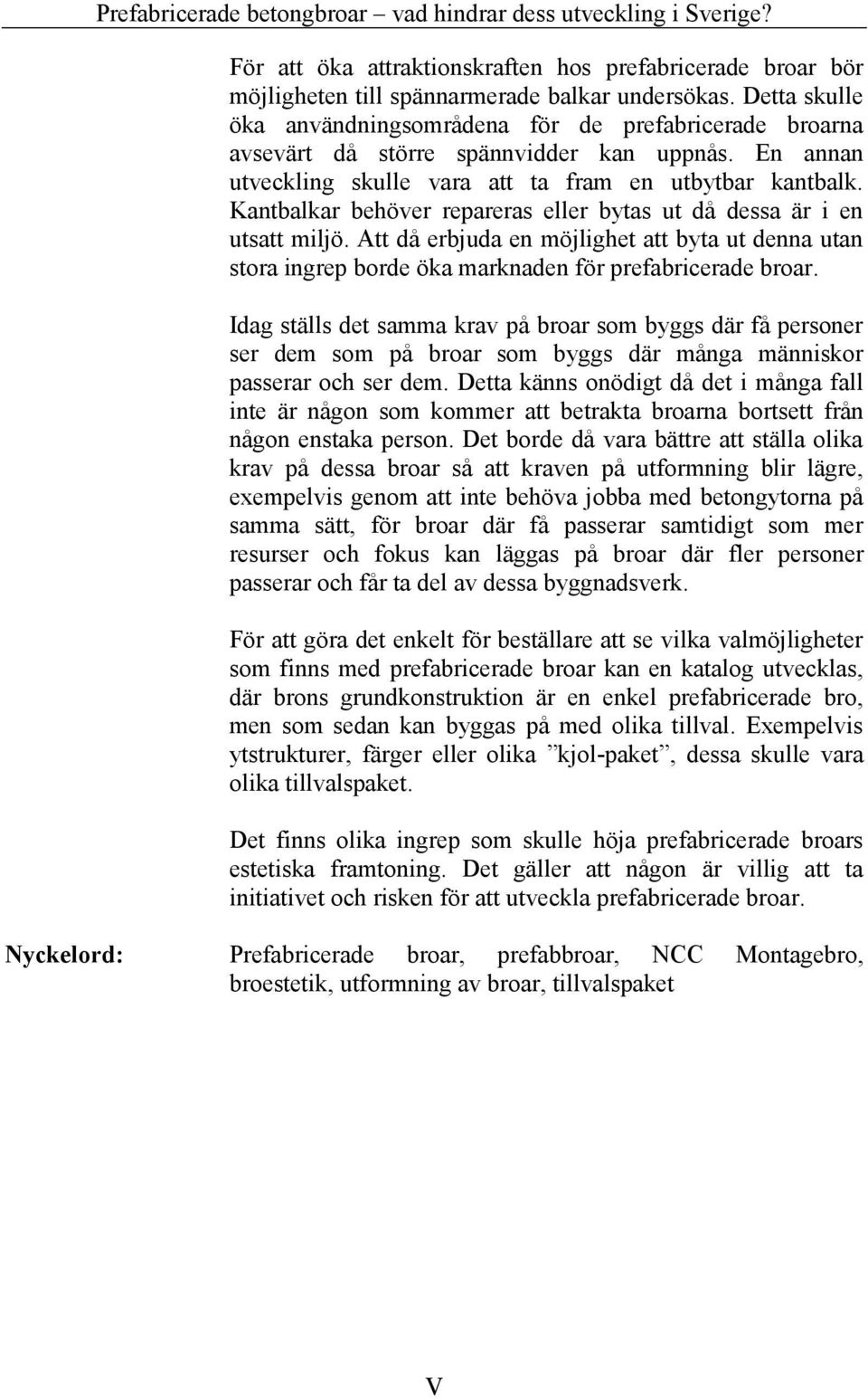 Kantbalkar behöver repareras eller bytas ut då dessa är i en utsatt miljö. Att då erbjuda en möjlighet att byta ut denna utan stora ingrep borde öka marknaden för prefabricerade broar.