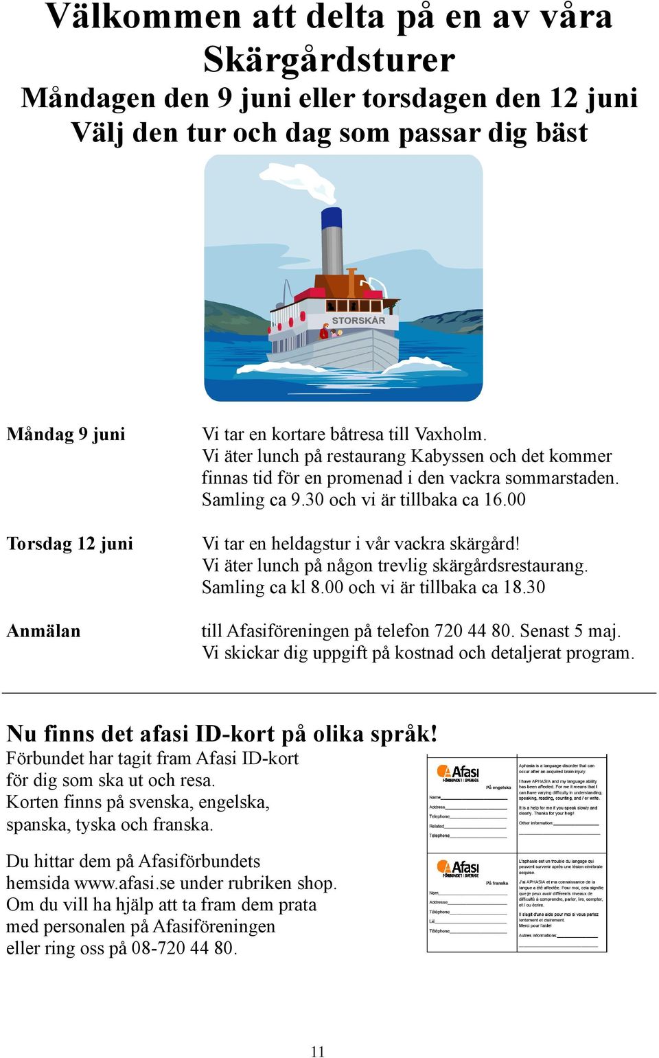 00 Vi tar en heldagstur i vår vackra skärgård! Vi äter lunch på någon trevlig skärgårdsrestaurang. Samling ca kl 8.00 och vi är tillbaka ca 18.30 till Afasiföreningen på telefon 720 44 80.