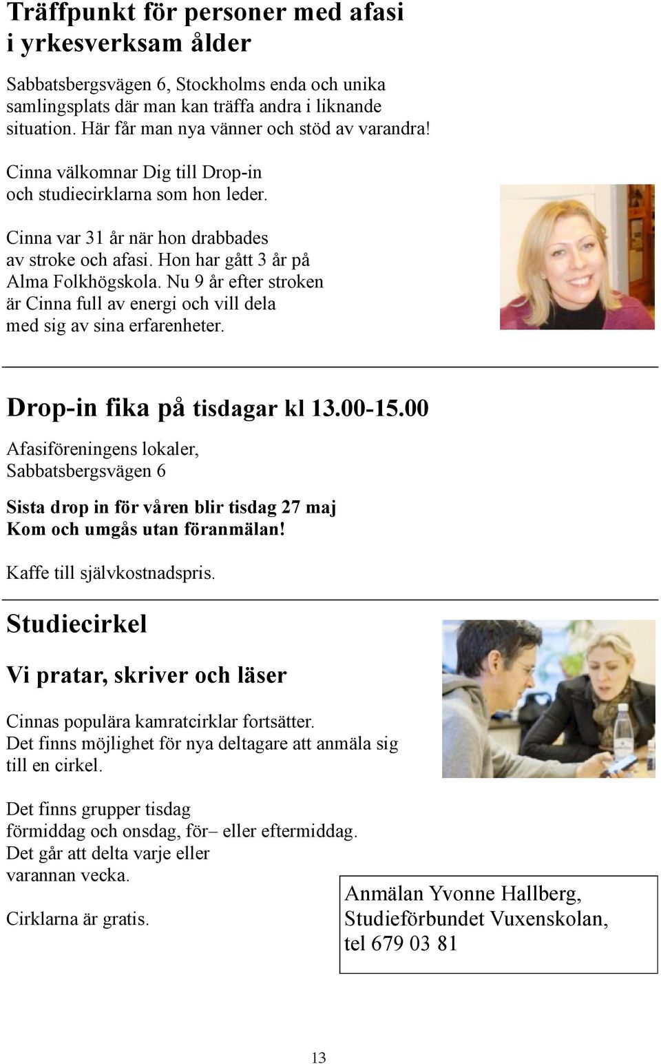 Hon har gått 3 år på Alma Folkhögskola. Nu 9 år efter stroken är Cinna full av energi och vill dela med sig av sina erfarenheter. Drop-in fika på tisdagar kl 13.00-15.