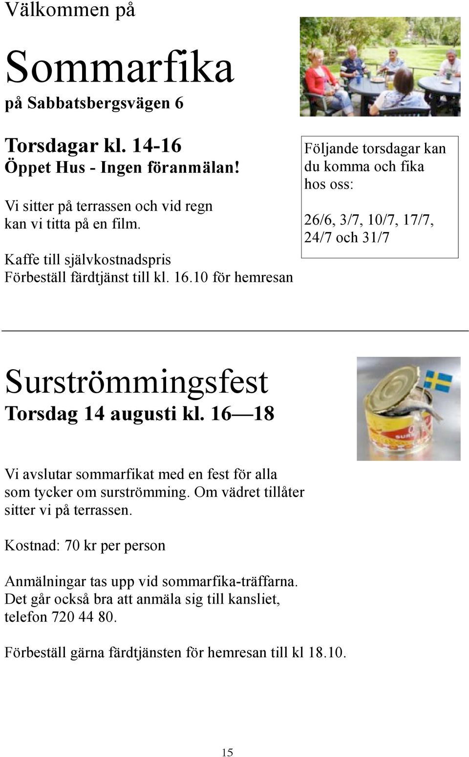 10 för hemresan Följande torsdagar kan du komma och fika hos oss: 26/6, 3/7, 10/7, 17/7, 24/7 och 31/7 Surströmmingsfest Torsdag 14 augusti kl.