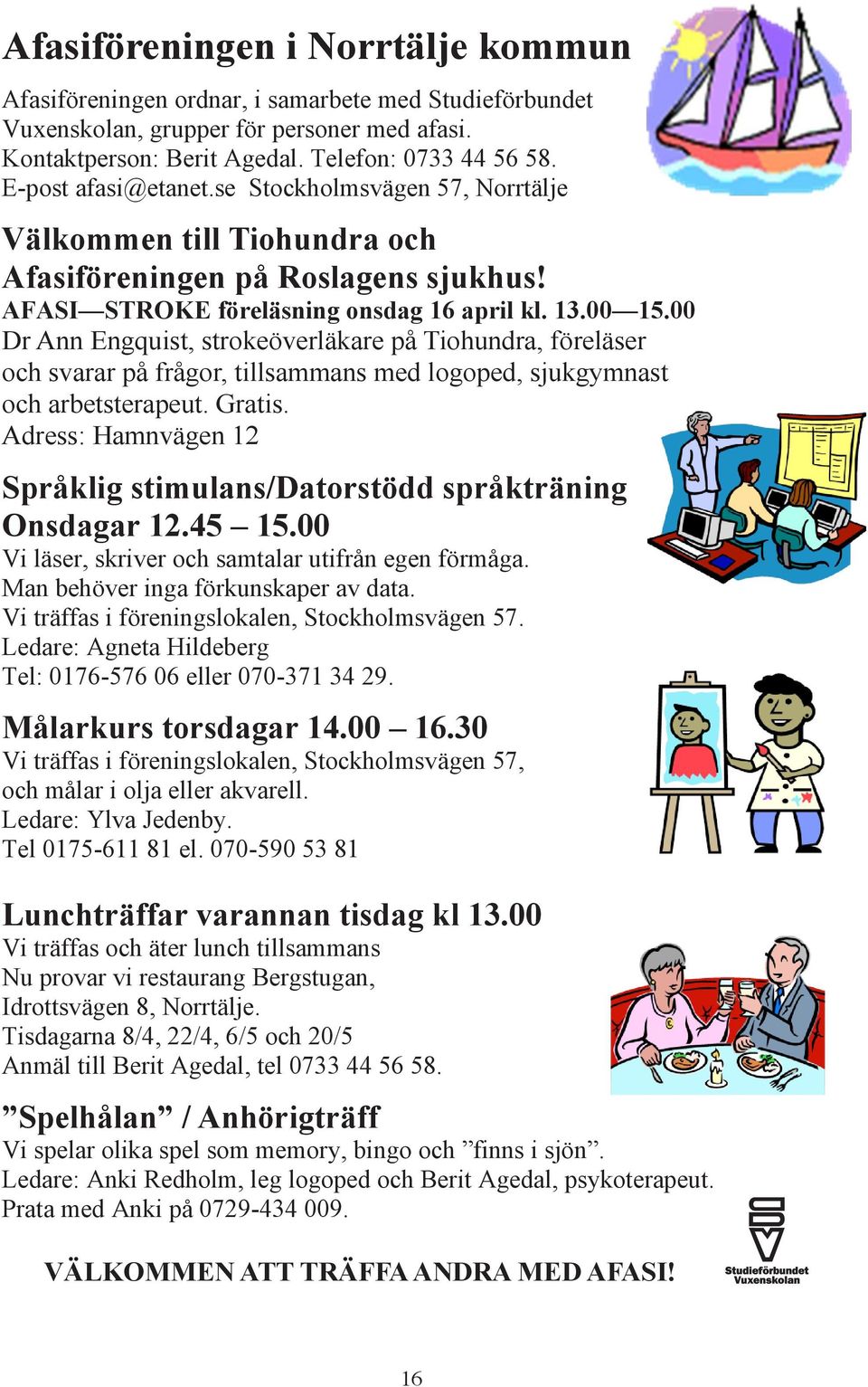 00 Dr Ann Engquist, strokeöverläkare på Tiohundra, föreläser och svarar på frågor, tillsammans med logoped, sjukgymnast och arbetsterapeut. Gratis.