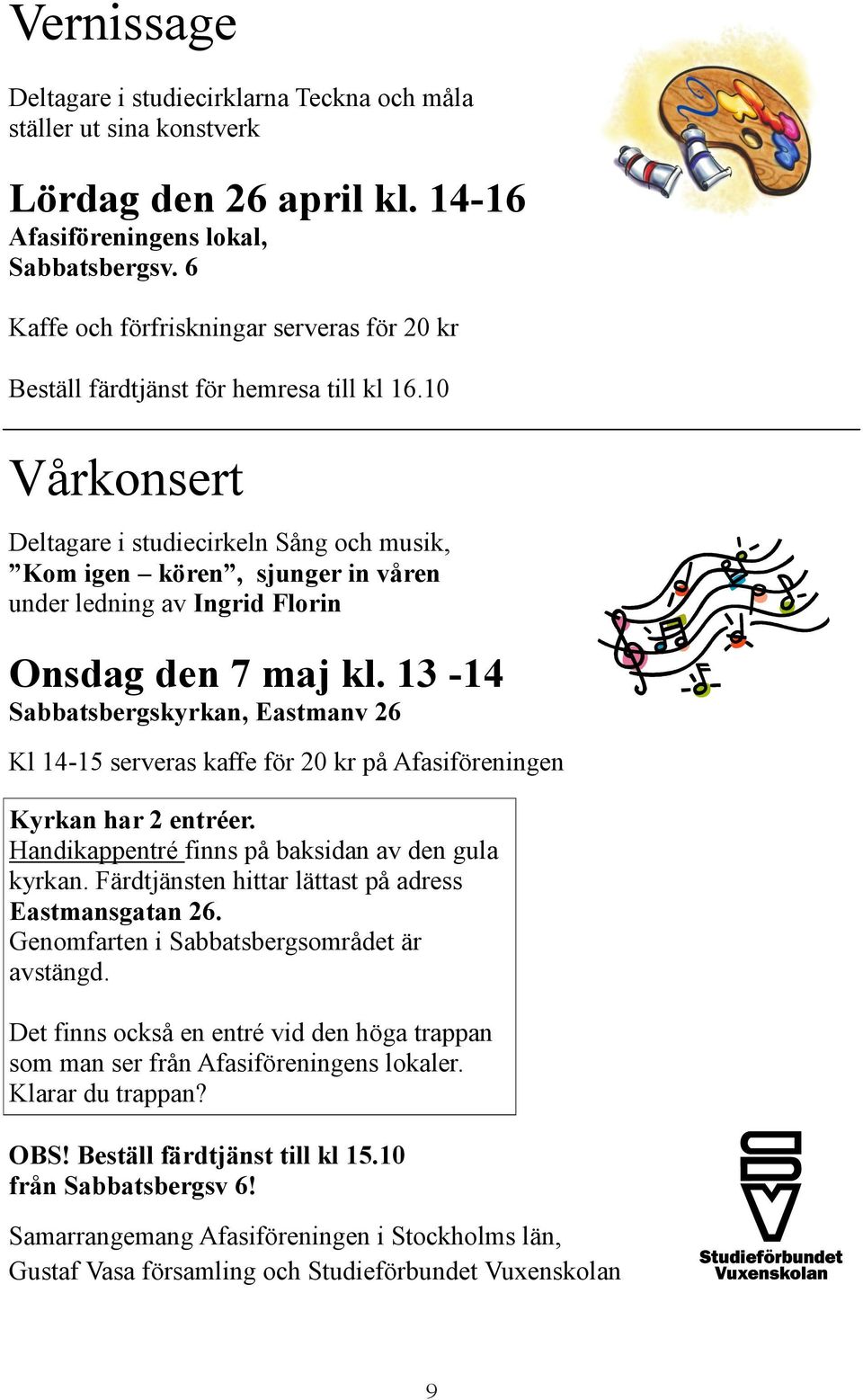 10 Vårkonsert Deltagare i studiecirkeln Sång och musik, Kom igen kören, sjunger in våren under ledning av Ingrid Florin Onsdag den 7 maj kl.