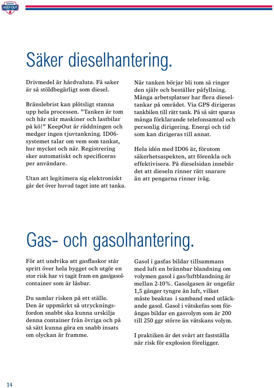 Utan att legitimera sig elektroniskt går det över huvud taget inte att tanka. När tanken börjar bli tom så ringer den själv och beställer påfyllning.