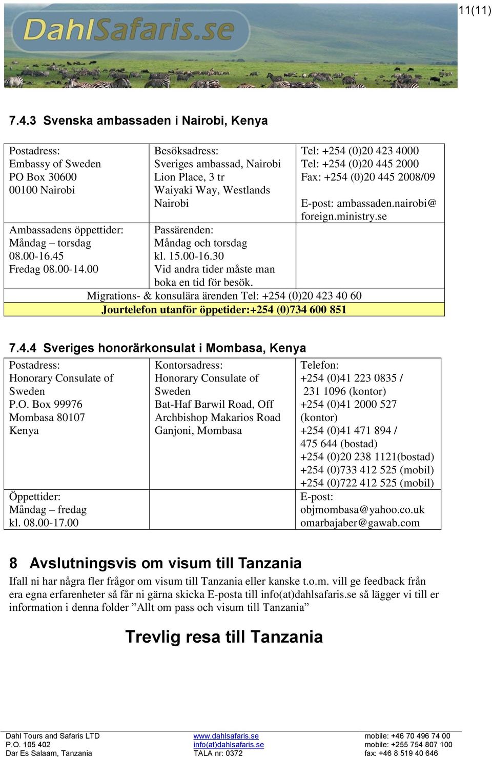 Migrations- & konsulära ärenden Tel: +254 (0)20 423 40 60 Jourtelefon utanför öppetider:+254 (0)734 600 851 Tel: +254 (0)20 423 4000 Tel: +254 (0)20 445 2000 Fax: +254 (0)20 445 2008/09 E-post: