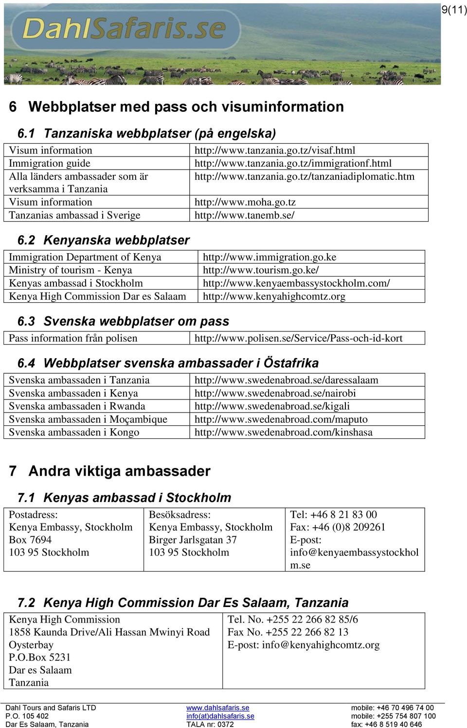 2 Kenyanska webbplatser Immigration Department of Kenya Ministry of tourism - Kenya Kenyas ambassad i Stockholm Kenya High Commission Dar es Salaam http://www.immigration.go.ke http://www.tourism.go.ke/ http://www.