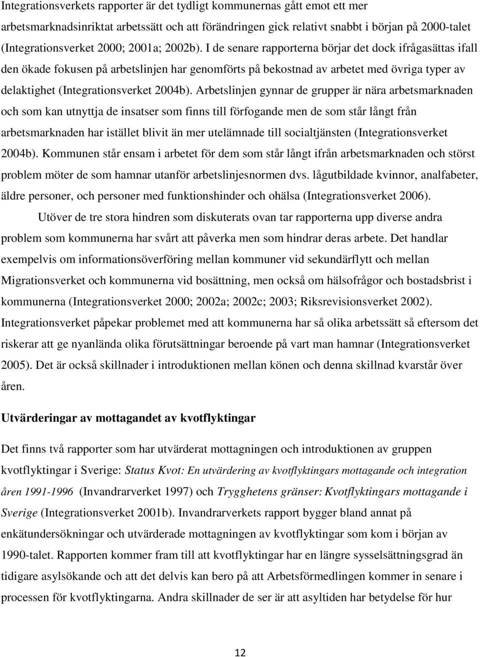 I de senare rapporterna börjar det dock ifrågasättas ifall den ökade fokusen på arbetslinjen har genomförts på bekostnad av arbetet med övriga typer av delaktighet (Integrationsverket 2004b).