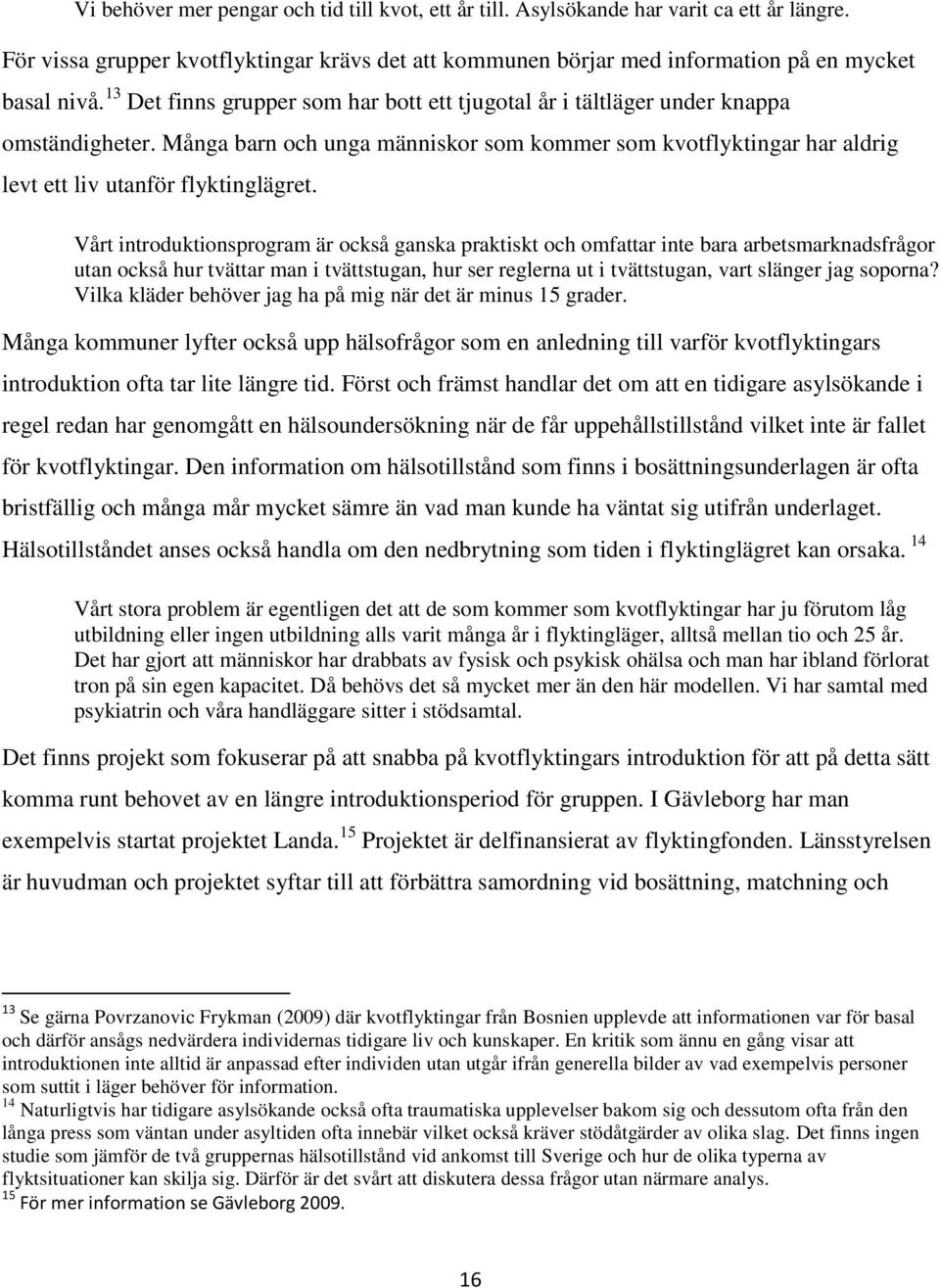 Vårt introduktionsprogram är också ganska praktiskt och omfattar inte bara arbetsmarknadsfrågor utan också hur tvättar man i tvättstugan, hur ser reglerna ut i tvättstugan, vart slänger jag soporna?