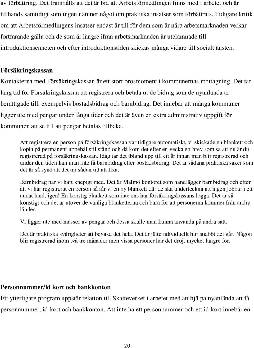 introduktionsenheten och efter introduktionstiden skickas många vidare till socialtjänsten. Försäkringskassan Kontakterna med Försäkringskassan är ett stort orosmoment i kommunernas mottagning.