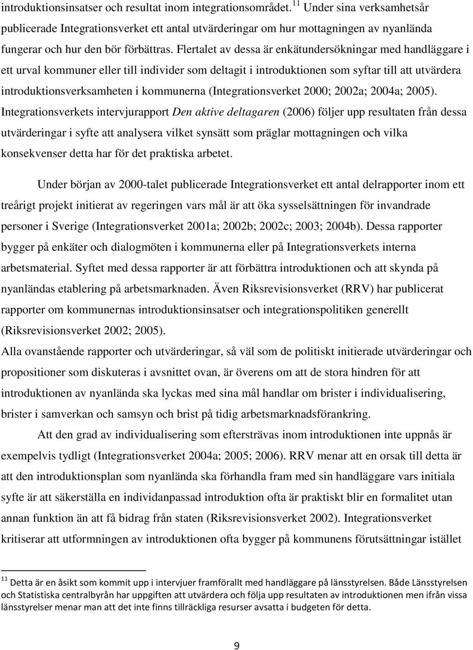 Flertalet av dessa är enkätundersökningar med handläggare i ett urval kommuner eller till individer som deltagit i introduktionen som syftar till att utvärdera introduktionsverksamheten i kommunerna