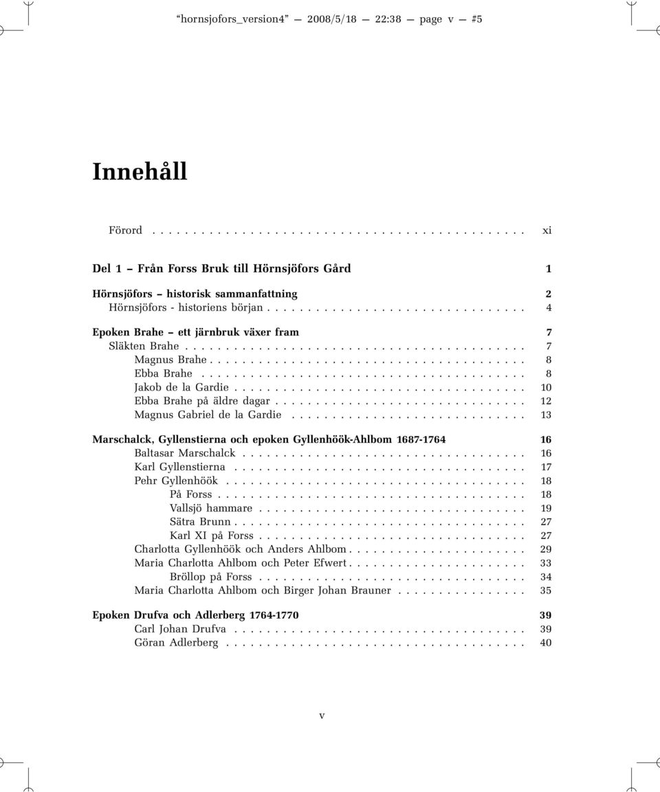 ....................................... 8 Jakob de la Gardie.................................... 10 Ebba Brahe på äldre dagar............................... 12 Magnus Gabriel de la Gardie.