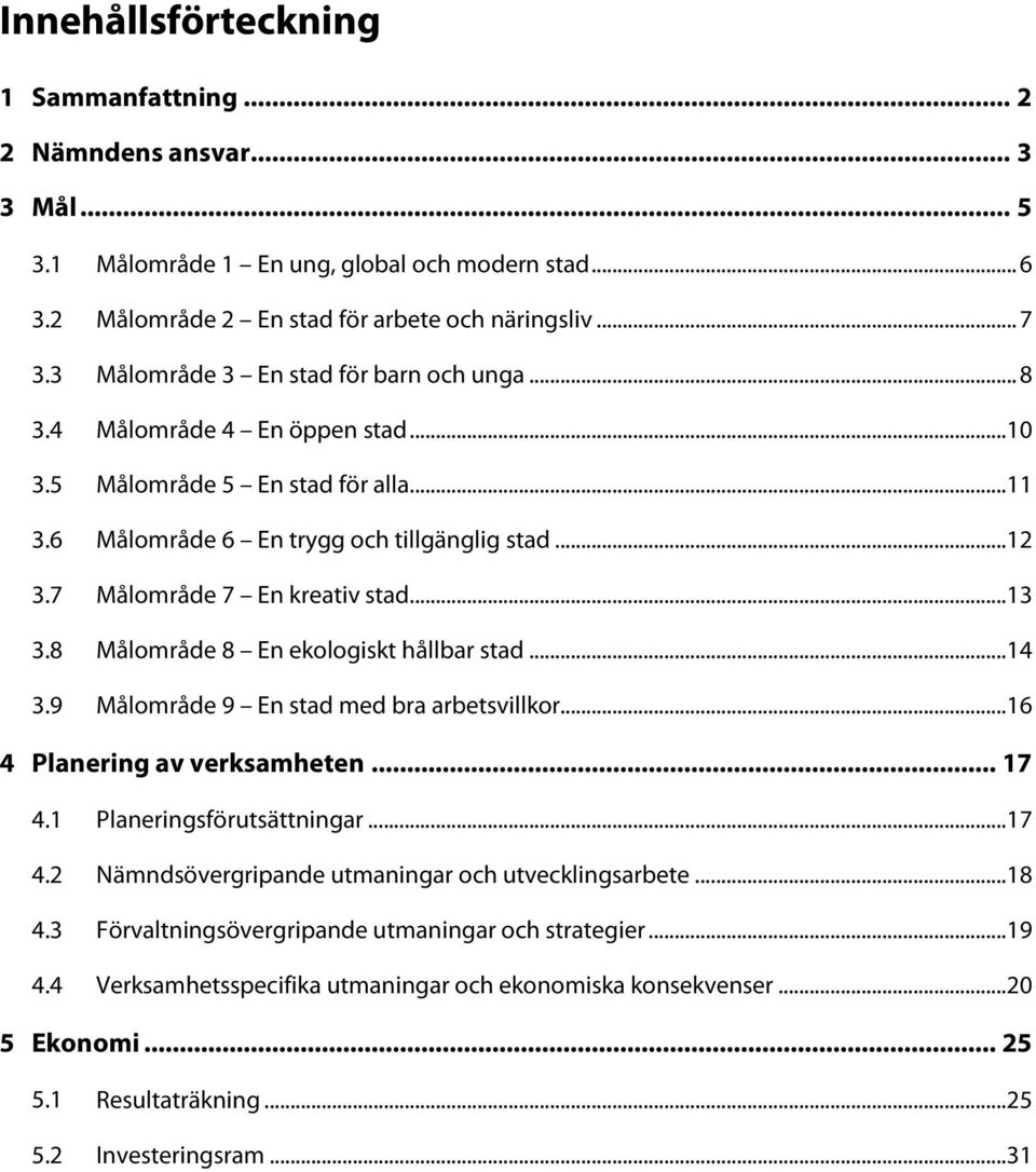 7 Målområde 7 En kreativ stad... 13 3.8 Målområde 8 En ekologiskt hållbar stad... 14 3.9 Målområde 9 En stad med bra arbetsvillkor... 16 4 Planering av verksamheten... 17 4.