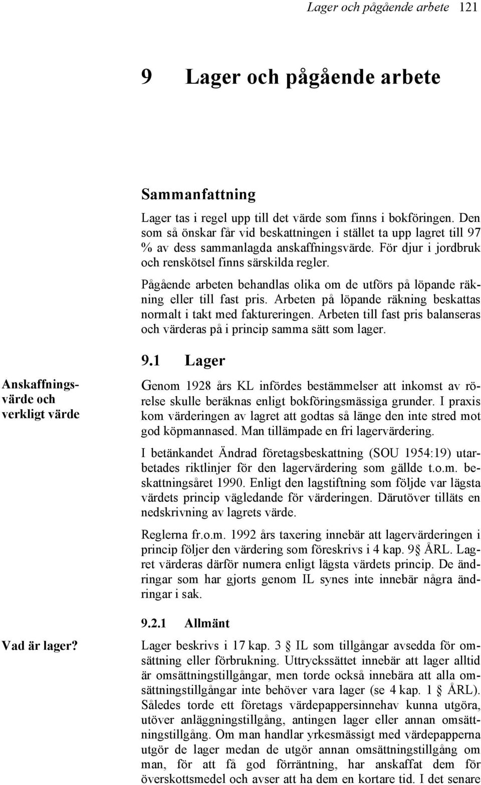Pågående arbeten behandlas olika om de utförs på löpande räkning eller till fast pris. Arbeten på löpande räkning beskattas normalt i takt med faktureringen.