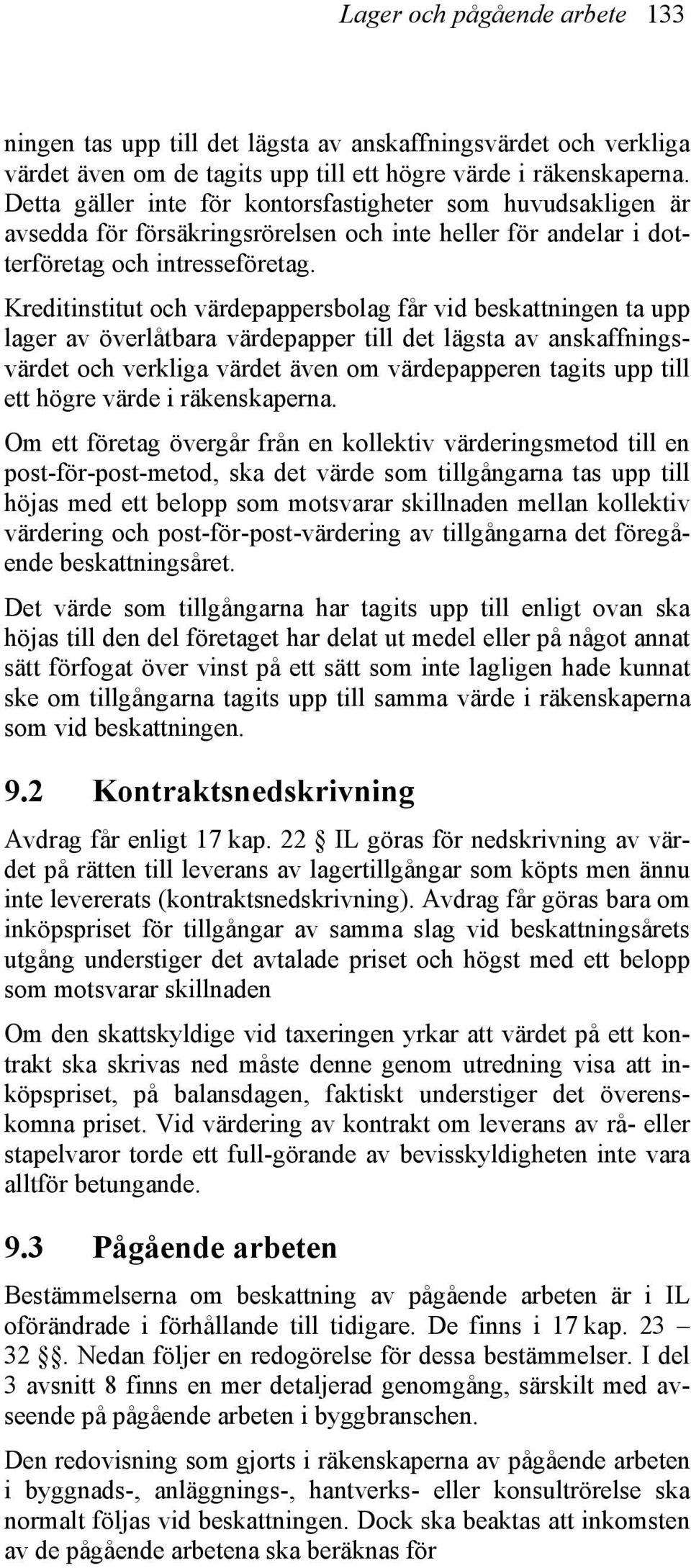 Kreditinstitut och värdepappersbolag får vid beskattningen ta upp lager av överlåtbara värdepapper till det lägsta av anskaffningsvärdet och verkliga värdet även om värdepapperen tagits upp till ett