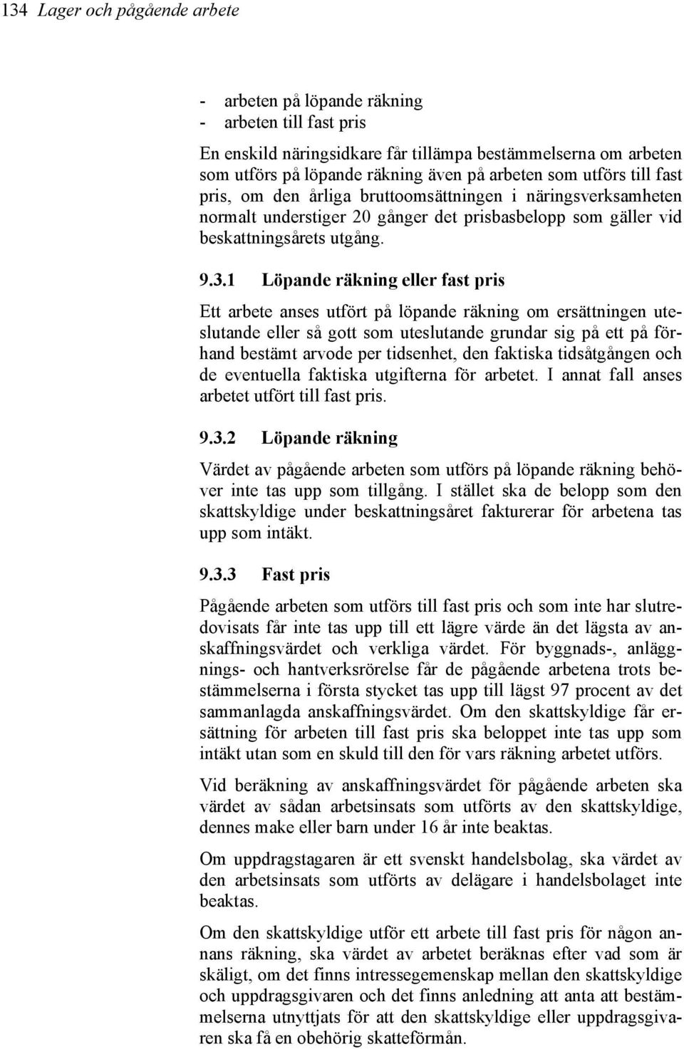 1 Löpande räkning eller fast pris Ett arbete anses utfört på löpande räkning om ersättningen uteslutande eller så gott som uteslutande grundar sig på ett på förhand bestämt arvode per tidsenhet, den