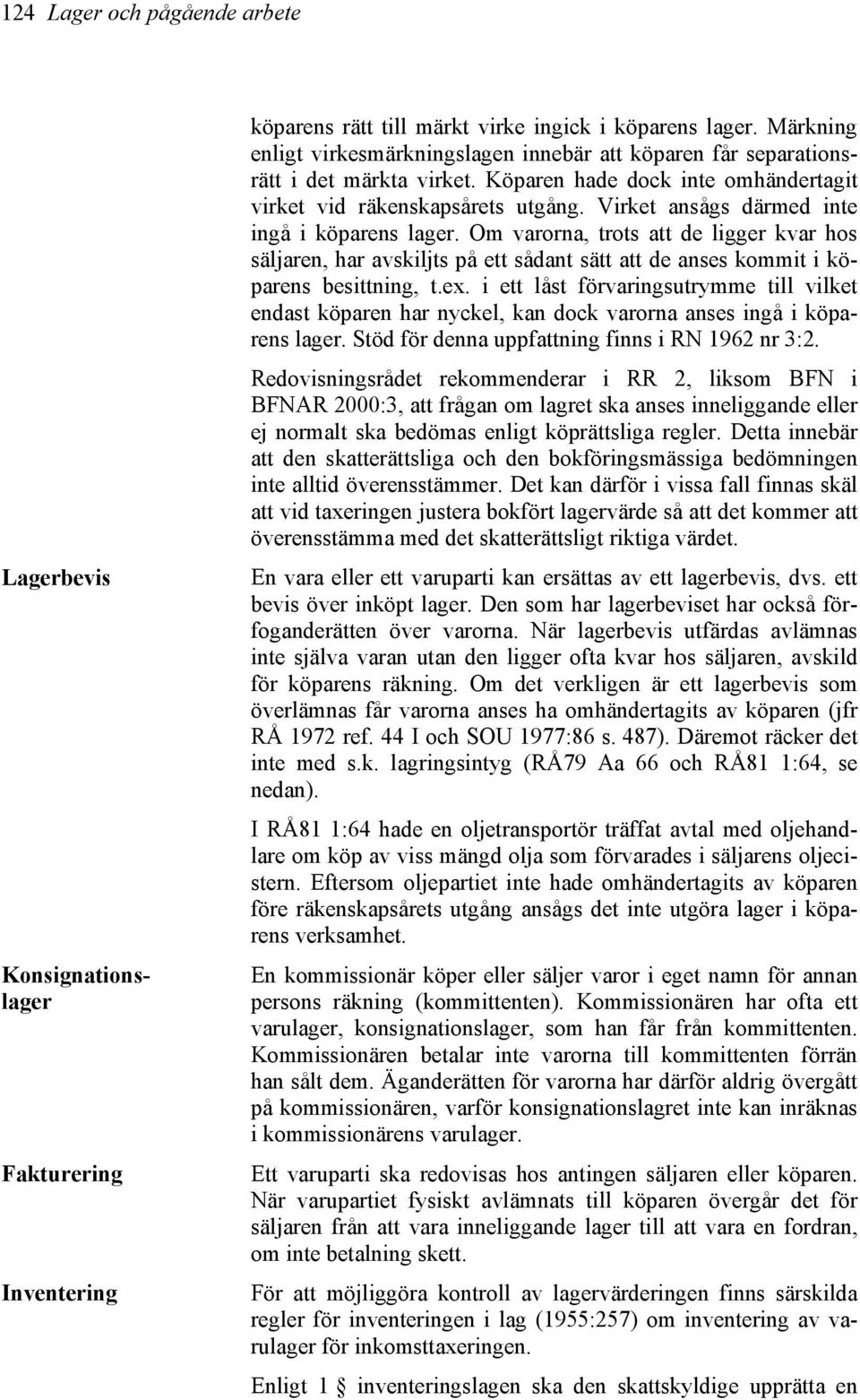 Virket ansågs därmed inte ingå i köparens lager. Om varorna, trots att de ligger kvar hos säljaren, har avskiljts på ett sådant sätt att de anses kommit i köparens besittning, t.ex.