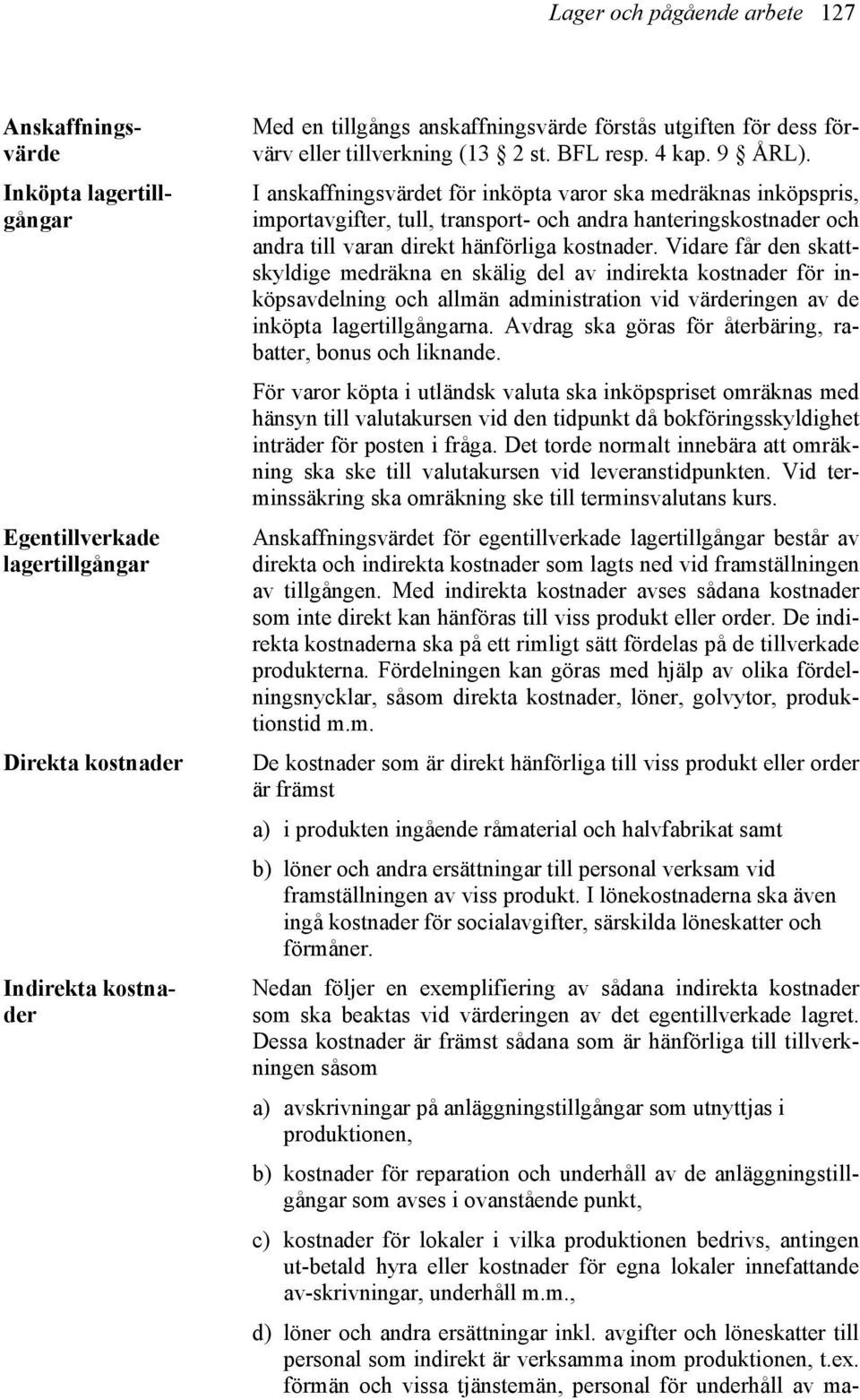 I anskaffningsvärdet för inköpta varor ska medräknas inköpspris, importavgifter, tull, transport- och andra hanteringskostnader och andra till varan direkt hänförliga kostnader.