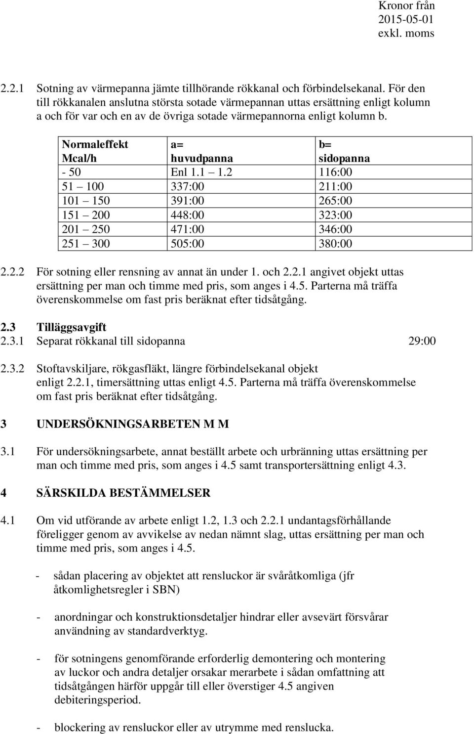 Normaleffekt Mcal/h a= huvudpanna b= sidopanna - 50 Enl 1.1 1.2 116:00 51 100 337:00 211:00 101 150 391:00 265:00 151 200 448:00 323:00 201 250 471:00 346:00 251 300 505:00 380:00 2.2.2 För sotning eller rensning av annat än under 1.