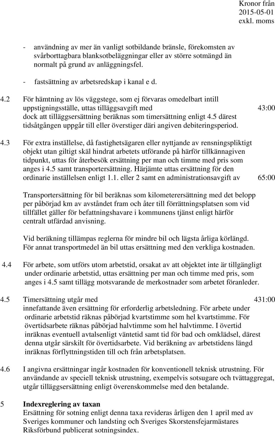 2 För hämtning av lös väggstege, som ej förvaras omedelbart intill uppstigningsställe, uttas tilläggsavgift med 43:00 dock att tilläggsersättning beräknas som timersättning enligt 4.