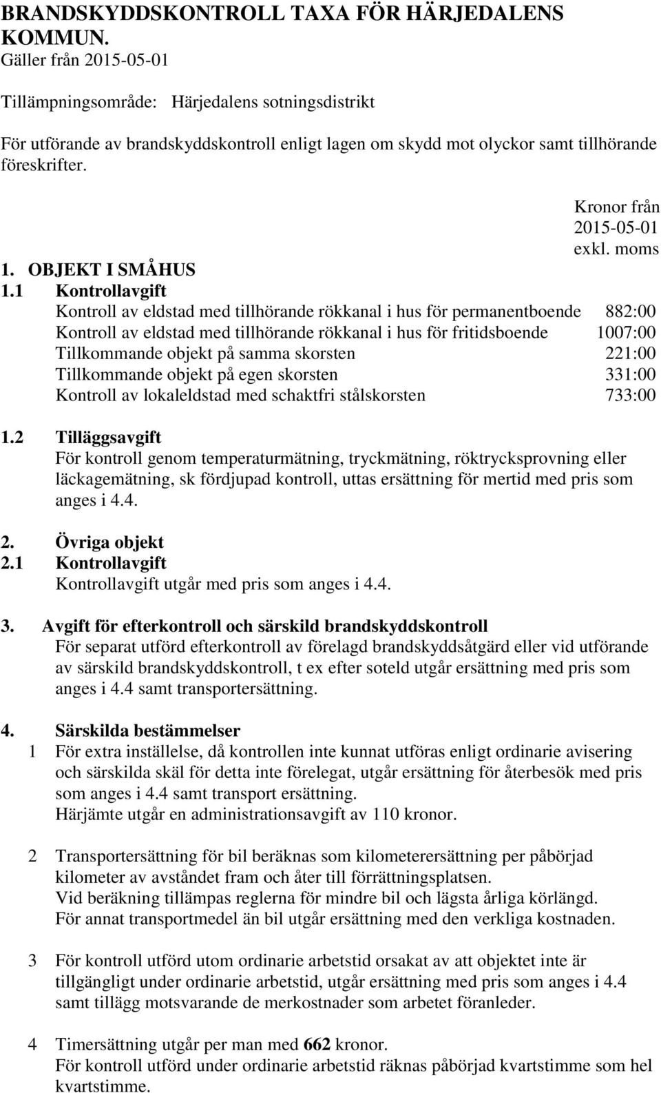 1 Kontrollavgift Kontroll av eldstad med tillhörande rökkanal i hus för permanentboende 882:00 Kontroll av eldstad med tillhörande rökkanal i hus för fritidsboende 1007:00 Tillkommande objekt på