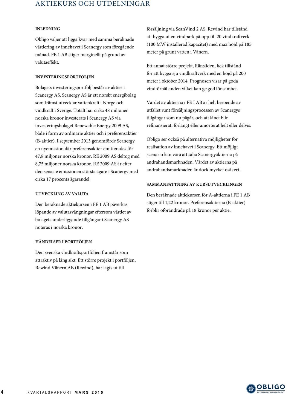 Totalt har cirka 48 miljoner norska kronor investerats i Scanergy AS via investeringsbolaget Renewable Energy 2009 AS, både i form av ordinarie aktier och i preferensaktier (B-aktier).