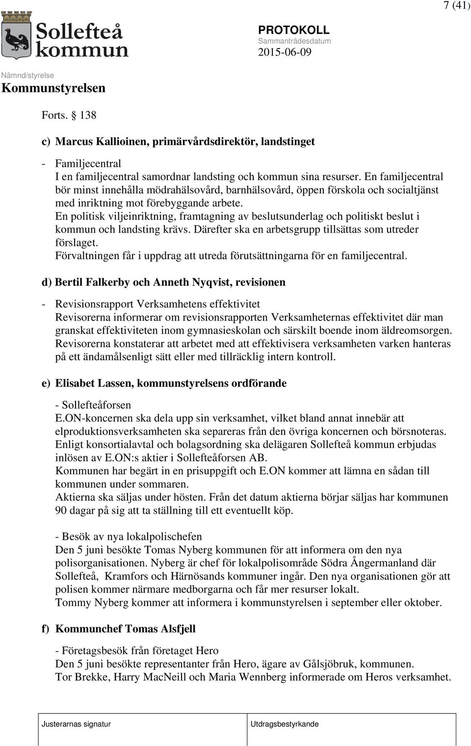 En politisk viljeinriktning, framtagning av beslutsunderlag och politiskt beslut i kommun och landsting krävs. Därefter ska en arbetsgrupp tillsättas som utreder förslaget.