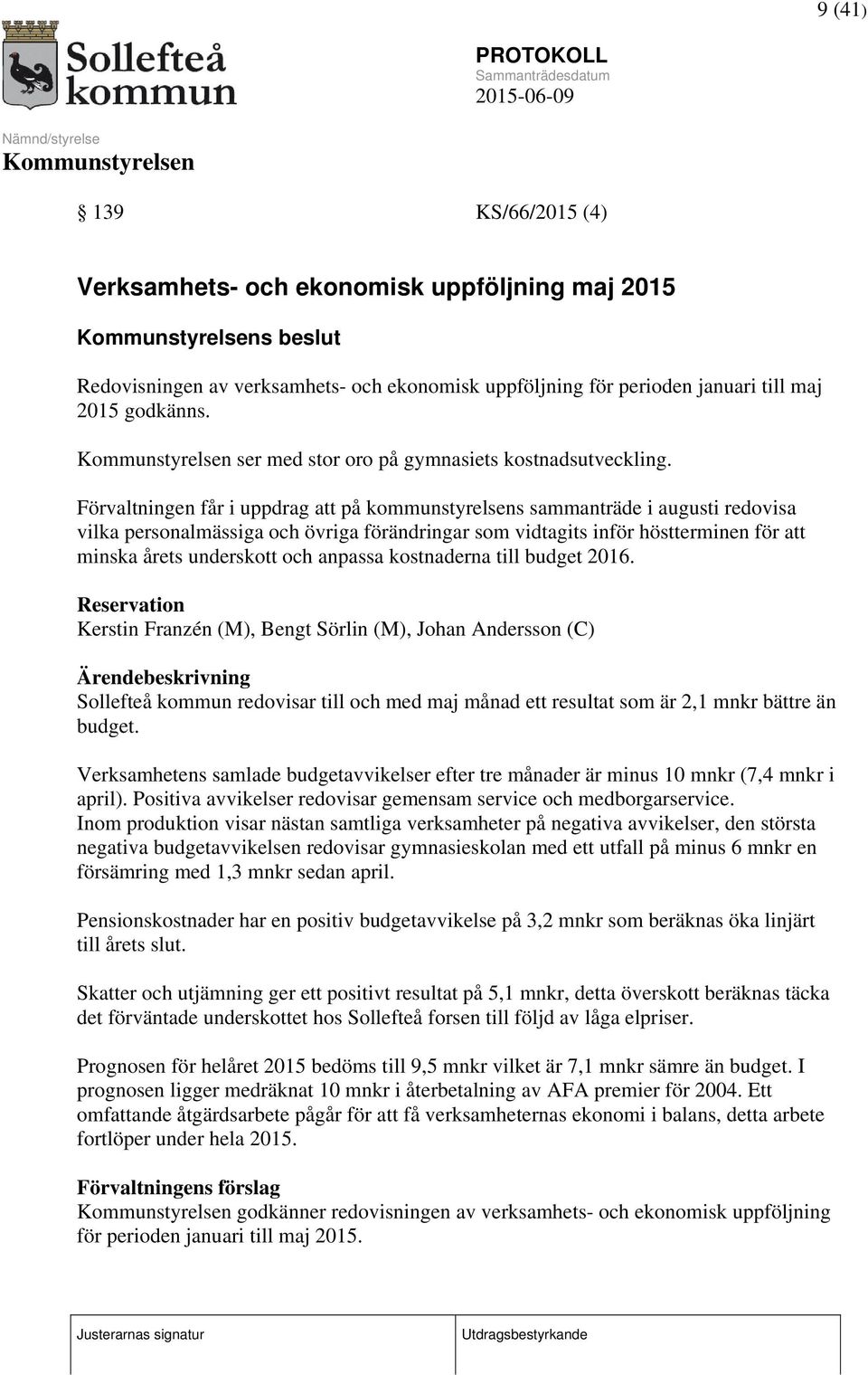 Förvaltningen får i uppdrag att på kommunstyrelsens sammanträde i augusti redovisa vilka personalmässiga och övriga förändringar som vidtagits inför höstterminen för att minska årets underskott och