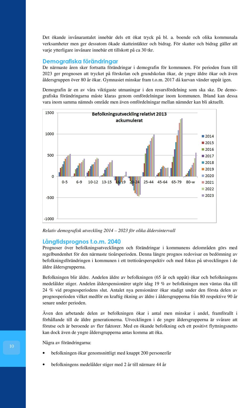 För perioden fram till 2023 ger prognosen att trycket på förskolan och grundskolan ökar, de yngre äldre ökar och även åldersgruppen över 80 år ökar. Gymnasiet minskar fram t.o.m. 2017 då kurvan vänder uppåt igen.