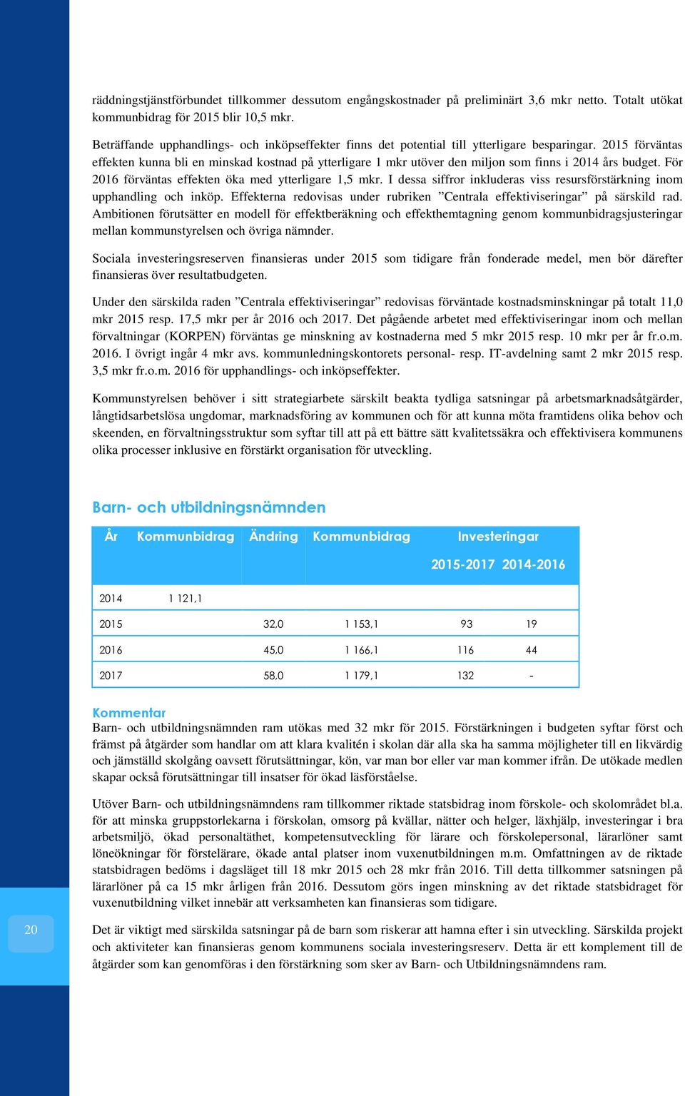 2015 förväntas effekten kunna bli en minskad kostnad på ytterligare 1 mkr utöver den miljon som finns i 2014 års budget. För 2016 förväntas effekten öka med ytterligare 1,5 mkr.