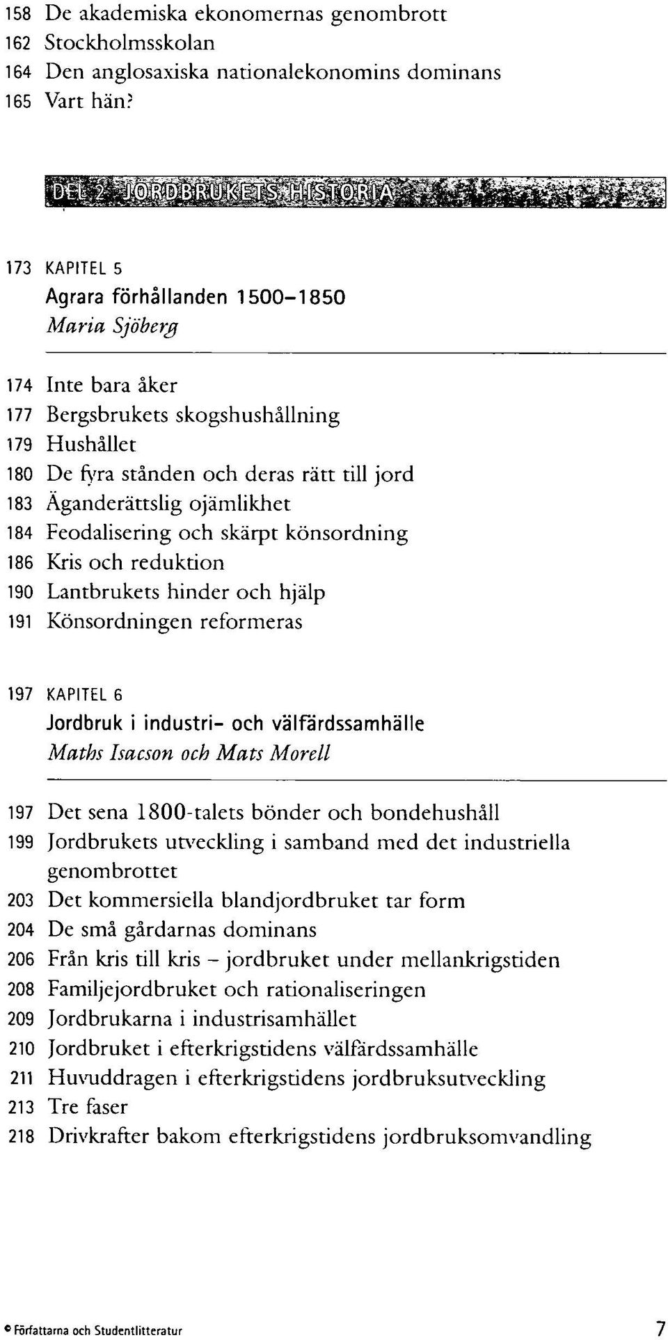 184 Feodalisering och skärpt könsordning 186 Kris och reduktion 190 Lantbrukets hinder och hjälp 191 Könsordningen reformeras 197 KAPITEL 6 Jordbruk i industri- och välfärdssamhälle Matbs Isacson och