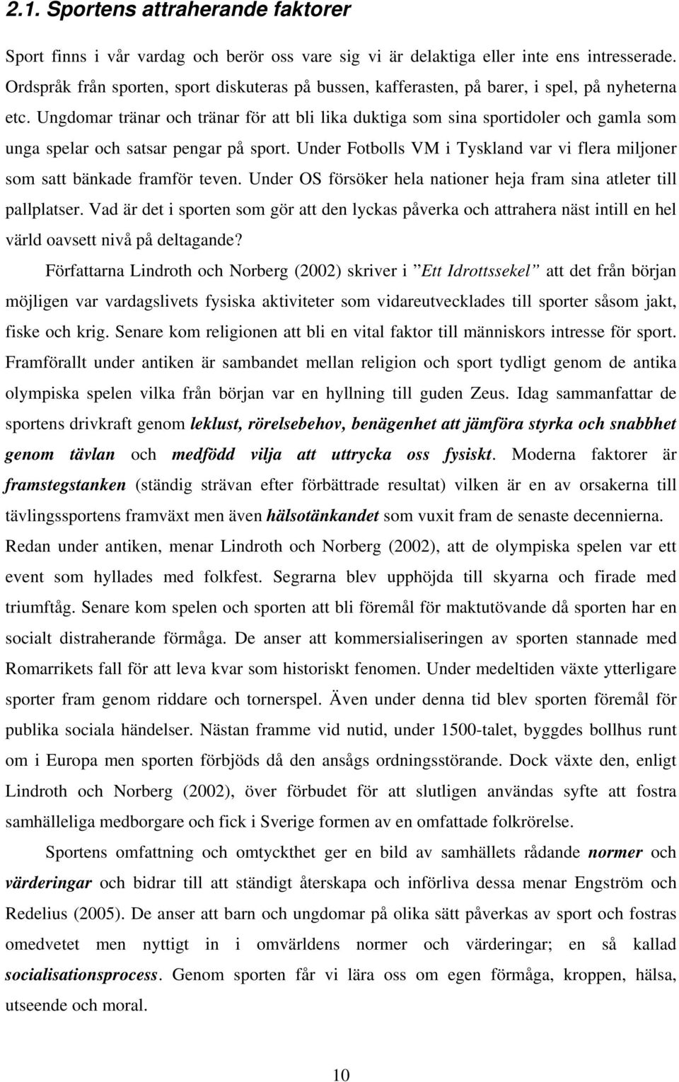 Ungdomar tränar och tränar för att bli lika duktiga som sina sportidoler och gamla som unga spelar och satsar pengar på sport.