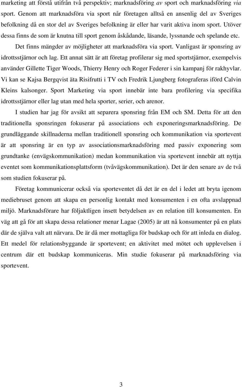 Utöver dessa finns de som är knutna till sport genom åskådande, läsande, lyssnande och spelande etc. Det finns mängder av möjligheter att marknadsföra via sport.