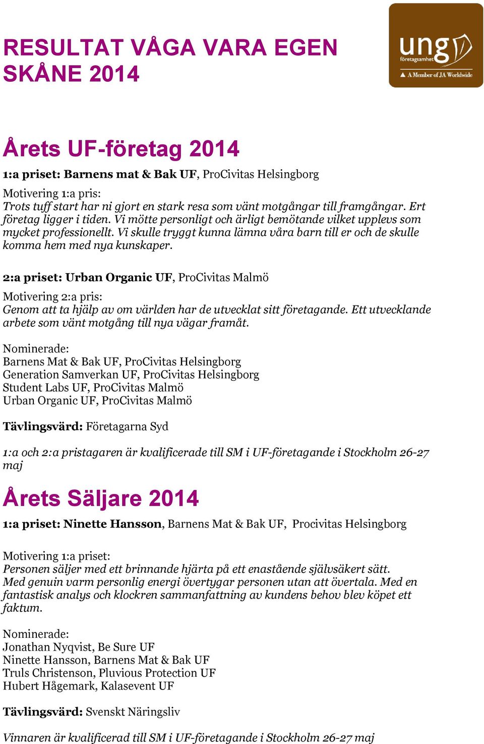 2:a priset: Motivering 2:a pris: Genom att ta hjälp av om världen har de utvecklat sitt företagande. Ett utvecklande arbete som vänt motgång till nya vägar framåt.