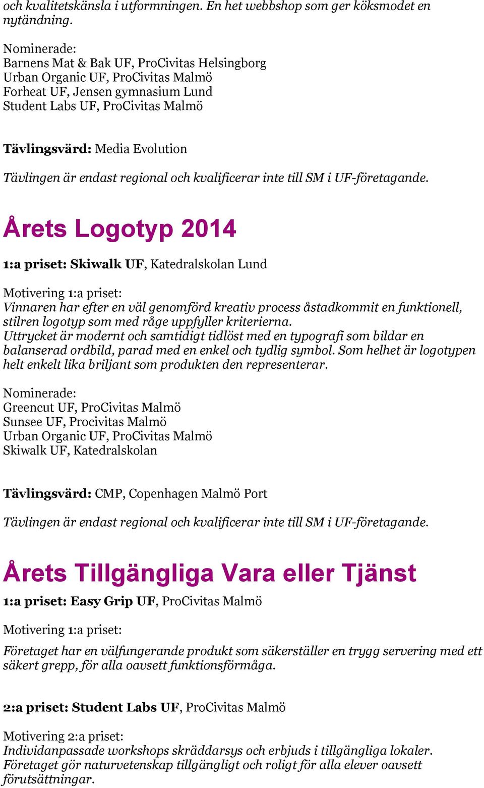 Årets Logotyp 2014 1:a priset: Skiwalk UF, Katedralskolan Lund Vinnaren har efter en väl genomförd kreativ process åstadkommit en funktionell, stilren logotyp som med råge uppfyller kriterierna.