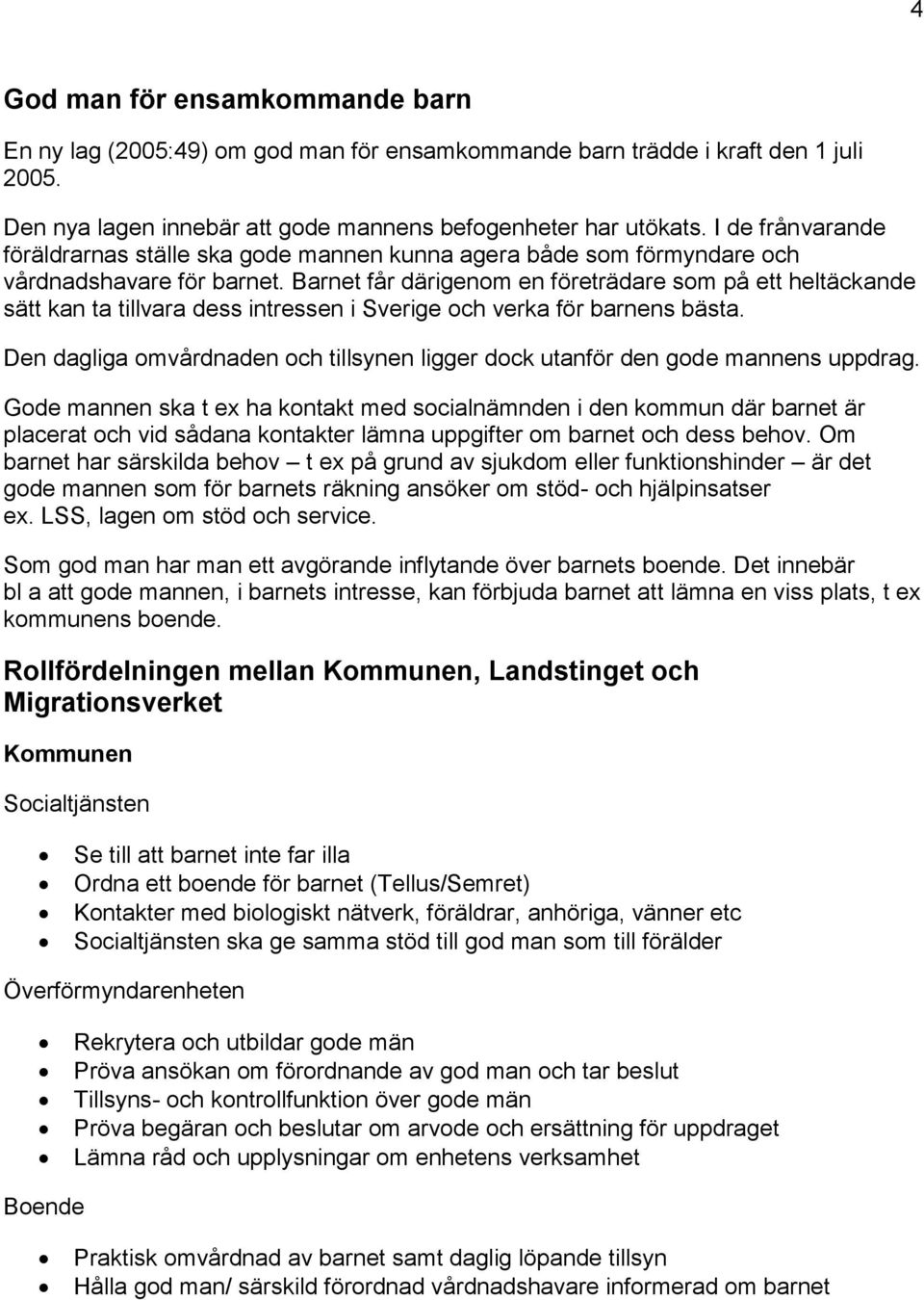 Barnet får därigenom en företrädare som på ett heltäckande sätt kan ta tillvara dess intressen i Sverige och verka för barnens bästa.