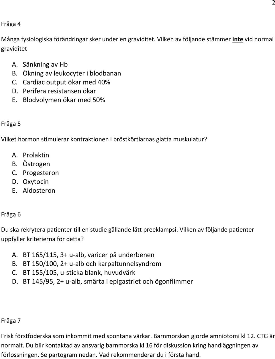 Progesteron D. Oxytocin E. Aldosteron Fråga 6 Du ska rekrytera patienter till en studie gällande lätt preeklampsi. Vilken av följande patienter uppfyller kriterierna för detta? A. BT 165/115, 3+ u-alb, varicer på underbenen B.