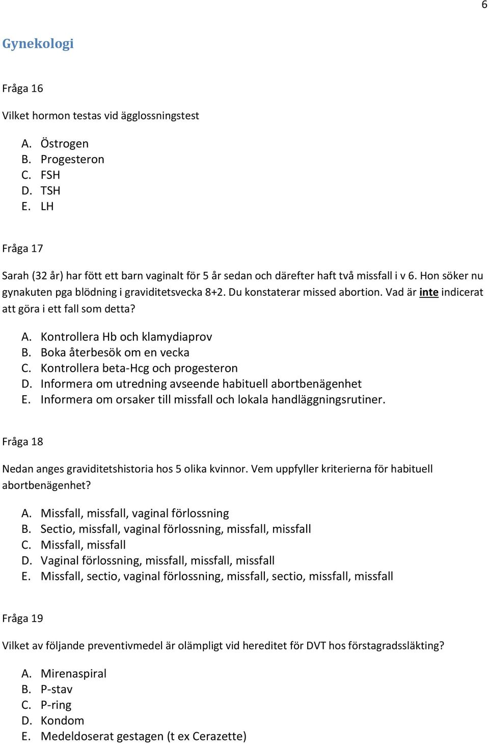 Vad är inte indicerat att göra i ett fall som detta? A. Kontrollera Hb och klamydiaprov B. Boka återbesök om en vecka C. Kontrollera beta-hcg och progesteron D.