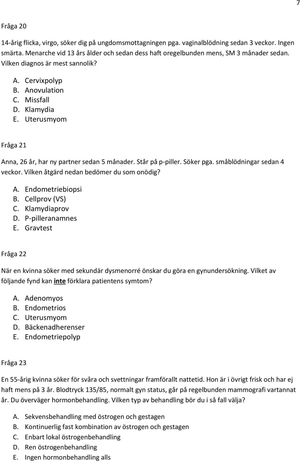 Uterusmyom Fråga 21 Anna, 26 år, har ny partner sedan 5 månader. Står på p-piller. Söker pga. småblödningar sedan 4 veckor. Vilken åtgärd nedan bedömer du som onödig? A. Endometriebiopsi B.