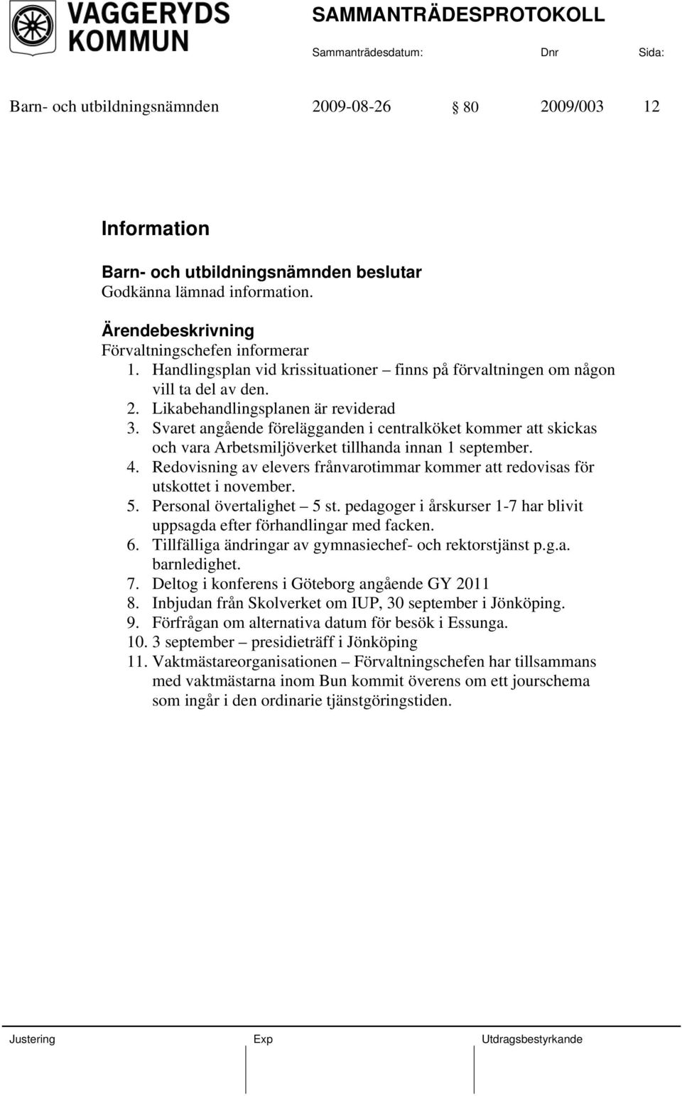 Svaret angående förelägganden i centralköket kommer att skickas och vara Arbetsmiljöverket tillhanda innan 1 september. 4.